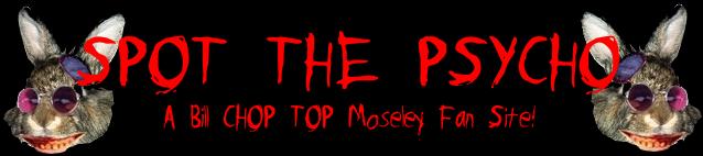 Click Here To Visit SPOT THE PSYCHO the FAN SITE of BILL MOSELEY!